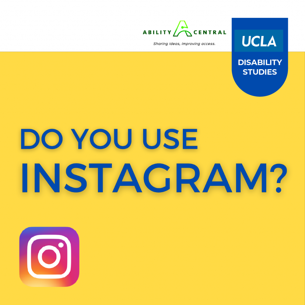 Graphic showing the Ability Central logo, the UCLA Disability Studies logo and text that reads "Do you use instagram?"