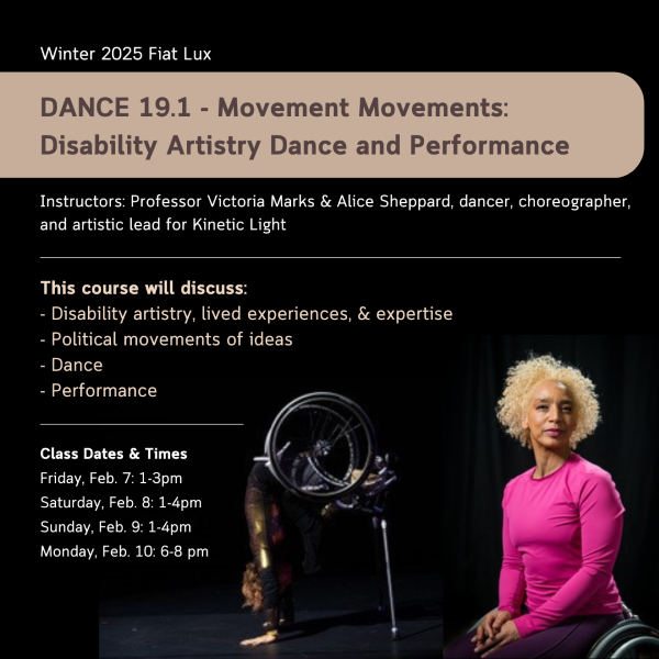 Flyer for Winter 2025 Fiat Lux titled DANCE 19.1 - Movement Movements: Disability Artistry Dance and Performance. Instructors are Professor Victoria Marks & Alice Sheppard, dancer, choreographer, and artistic lead for Kinetic Light. Flyer includes a photo of Alice Sheppard, a multiracial Black woman with dark copper curly hair, balancing with head tucked in, palms to the ground, rear wheels of her wheelchair high to the sky. Her chair frame rests precariously on the stems of two crutches. To the right of this photo is a torso-up headshot of Alice Sheppard. She wears a hot pink top, folds her hands in her lap and regards the camera with a slight smile. The rims of her wheelchair arc into the bottom of the frame.