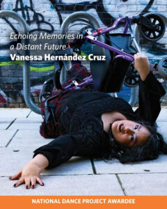 A graphic with a photo of Vanessa, who is a Chicana woman with caramel skin. She is lying down on the concrete with her arm reaching out. Her walker Pluto is balancing on top of her. She is wearing a gothic long sleeve blouse with a flowered black & red skirt. The text above reads: “Echoing Memories in a Distant Future” Vanessa Hernández Cruz. The orange banner has text that reads: “National Dance Project Awardee.”