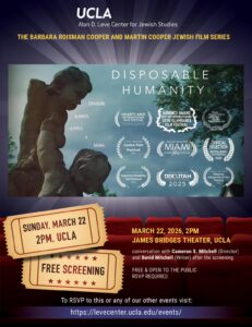 As part of the Barbara Roisman Cooper and Martin Cooper Jewish Film Series the Alan D. Leve Center for Jewish Studies will host a free screening of the film "Disposable Humanity." The screening will occur on March 22, 2026 at 2pm in the James Bridges Theater at UCLA. Following the screening will be a conversation with Cameron S. Mitchell (Director) and David Mitchell (Writer). This event is free and open to the public. RSVP required. 